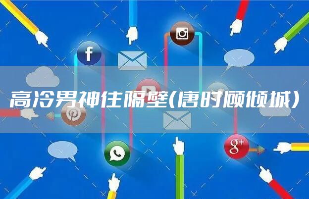 高冷男神住隔壁（唐时顾倾城）