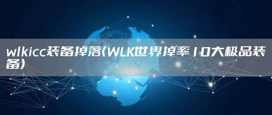 wlkicc装备掉落（WLK世界掉率10大极品装备）