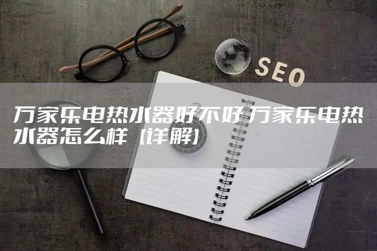 万家乐电热水器好不好 万家乐电热水器怎么样【详解】