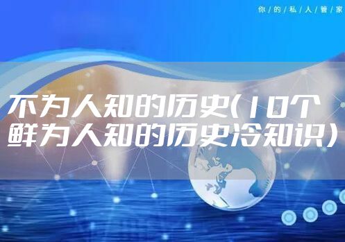 不为人知的历史（10个鲜为人知的历史冷知识）