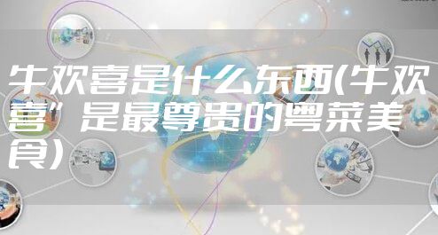 牛欢喜是什么东西（牛欢喜”是最尊贵的粤菜美食）