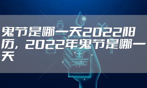 鬼节是哪一天2022阳历，2022年鬼节是哪一天