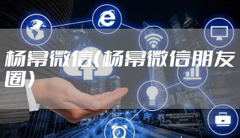 杨幂微信（杨幂微信朋友圈）