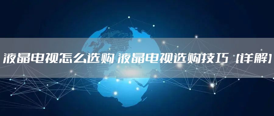 液晶电视怎么选购 液晶电视选购技巧【详解】
