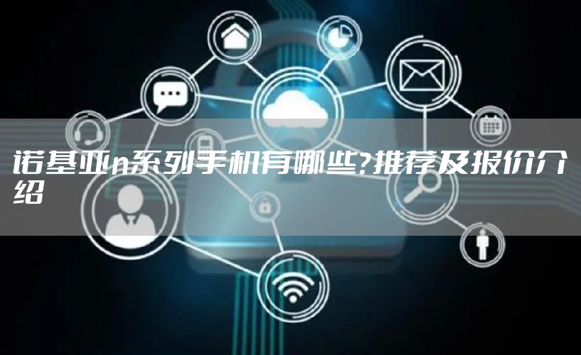 诺基亚n系列手机有哪些？推荐及报价介绍