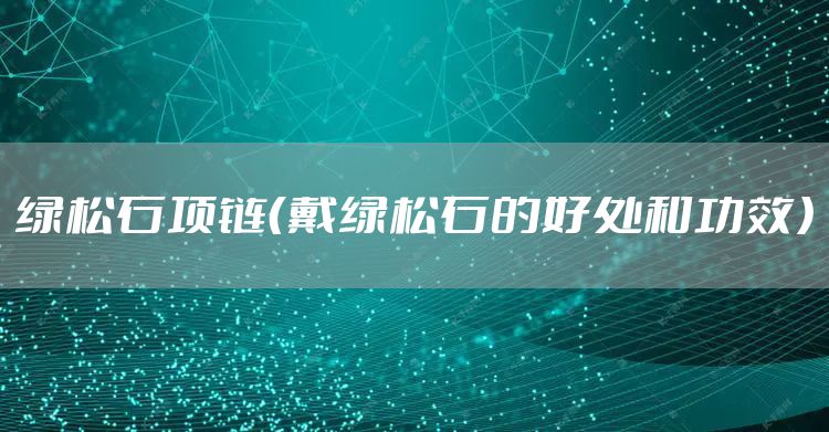 绿松石项链（戴绿松石的好处和功效）