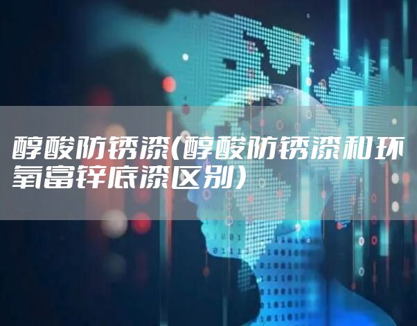醇酸防锈漆（醇酸防锈漆和环氧富锌底漆区别）