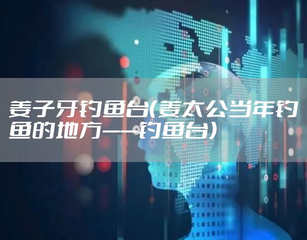 姜子牙钓鱼台（姜太公当年钓鱼的地方——钓鱼台）