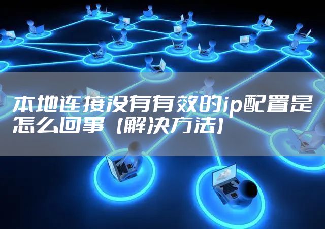 本地连接没有有效的ip配置是怎么回事【解决方法】