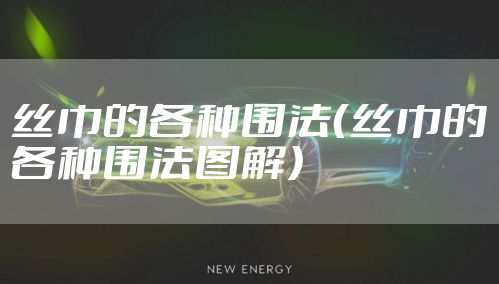 丝巾的各种围法（丝巾的各种围法图解）