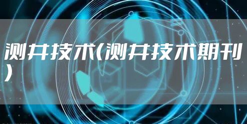 测井技术（测井技术期刊）