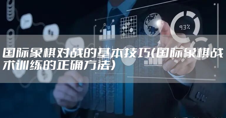 国际象棋对战的基本技巧（国际象棋战术训练的正确方法）