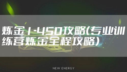 炼金1-450攻略（专业训练营炼金全程攻略）