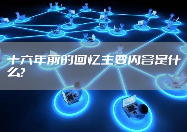 十六年前的回忆主要内容是什么？