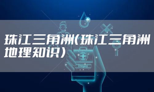 珠江三角洲（珠江三角洲地理知识）