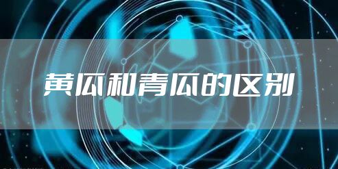 黄瓜和青瓜的区别