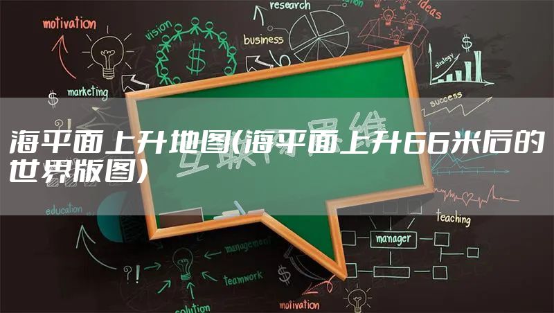 海平面上升地图（海平面上升66米后的世界版图）