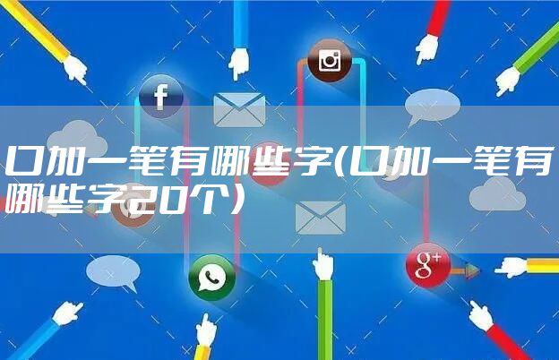 口加一笔有哪些字（口加一笔有哪些字20个）