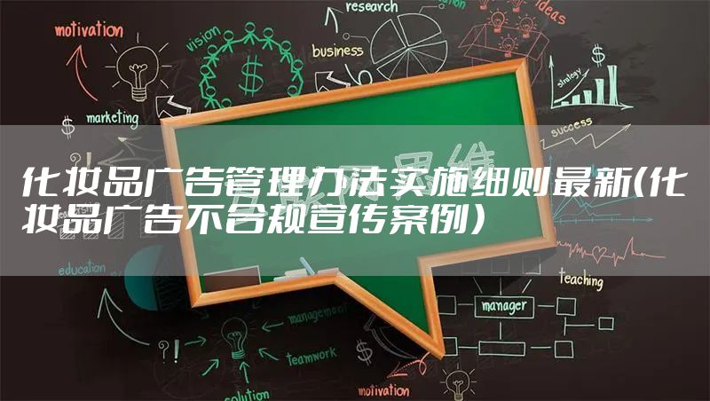 化妆品广告管理办法实施细则最新（化妆品广告不合规宣传案例）