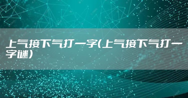 上气接下气打一字（上气接下气打一字谜）