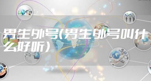 男生外号（男生外号叫什么好听）