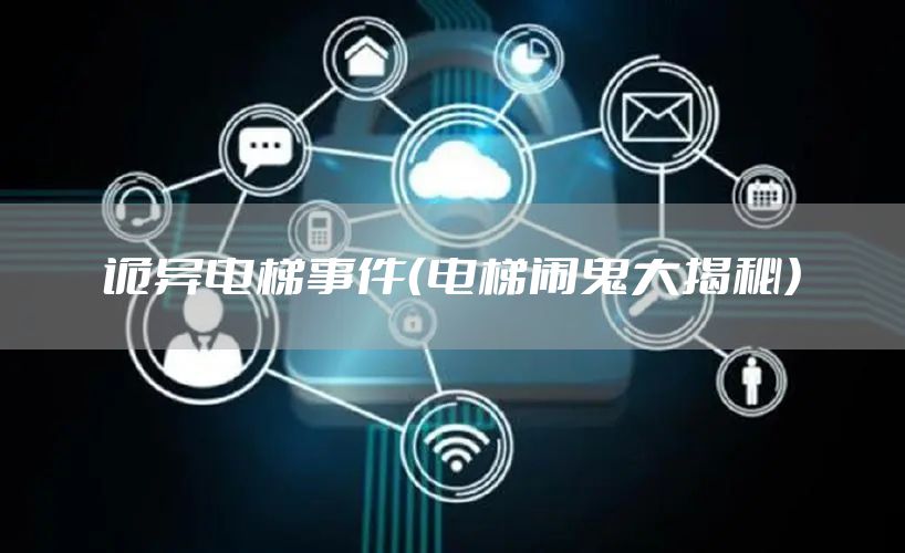 诡异电梯事件（电梯闹鬼大揭秘）
