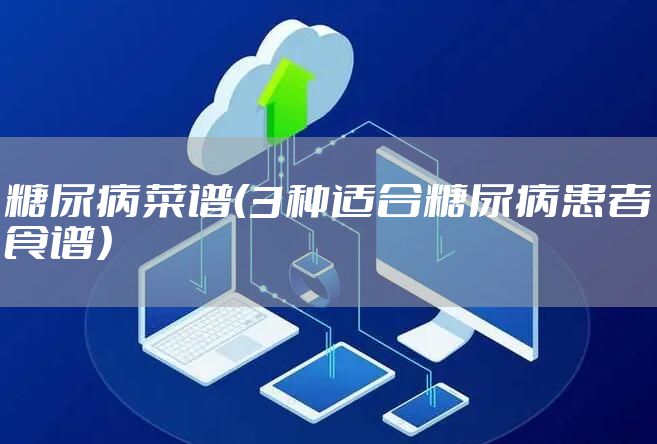 糖尿病菜谱（3种适合糖尿病患者食谱）