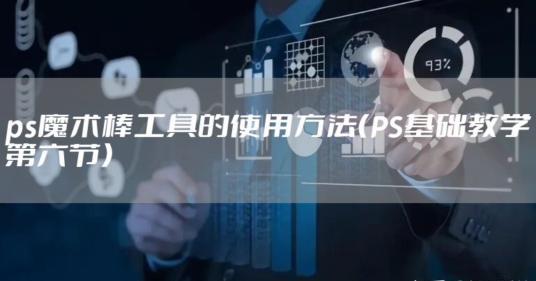 ps魔术棒工具的使用方法（PS基础教学第六节）