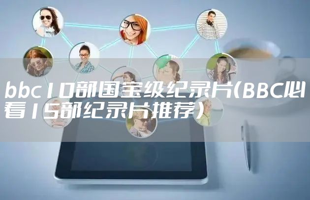 bbc10部国宝级纪录片（BBC必看15部纪录片推荐）