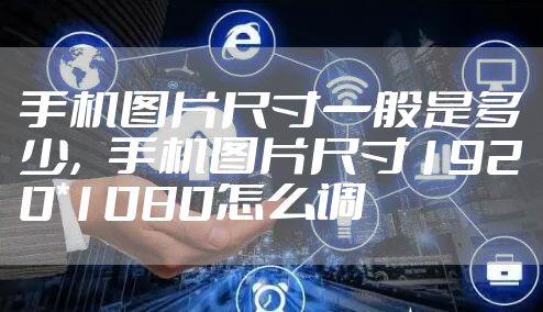 手机图片尺寸一般是多少，手机图片尺寸1920*1080怎么调