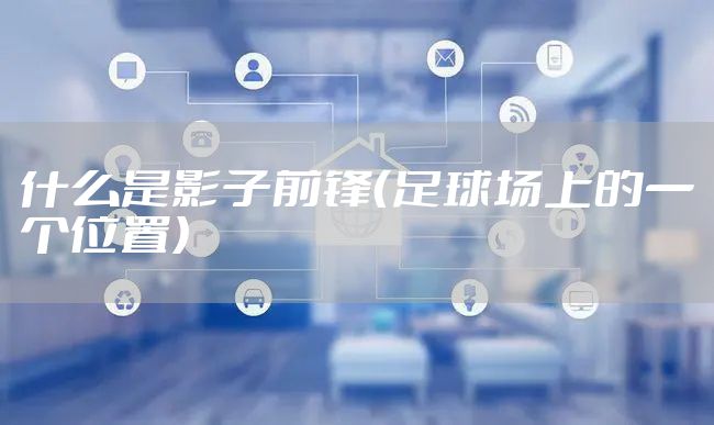 什么是影子前锋（足球场上的一个位置）