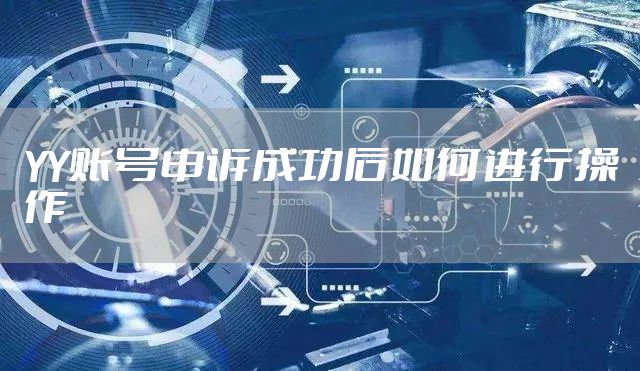 YY账号申诉成功后如何进行操作