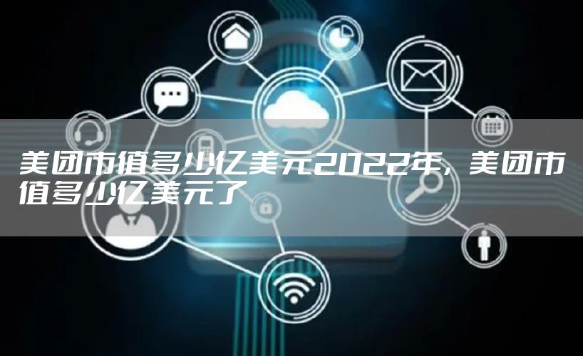美团市值多少亿美元2022年，美团市值多少亿美元了