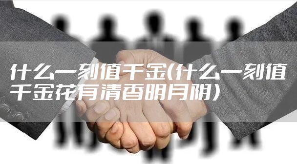 什么一刻值千金（什么一刻值千金花有清香明月阴）
