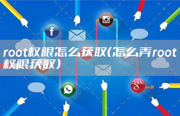 root权限怎么获取（怎么弄root权限获取）