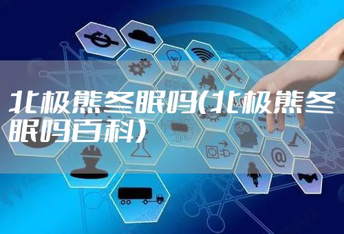 北极熊冬眠吗（北极熊冬眠吗百科）