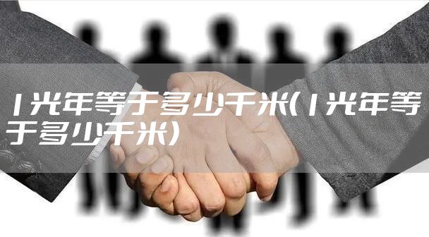 1光年等于多少千米（1光年等于多少千米）