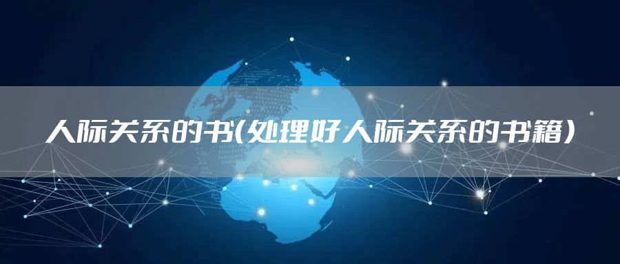 人际关系的书（处理好人际关系的书籍）
