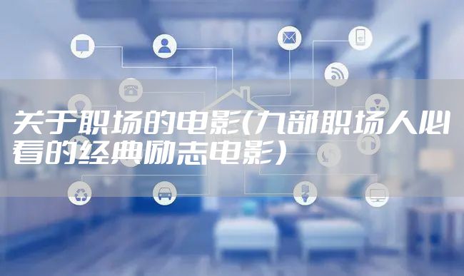 关于职场的电影（九部职场人必看的经典励志电影）