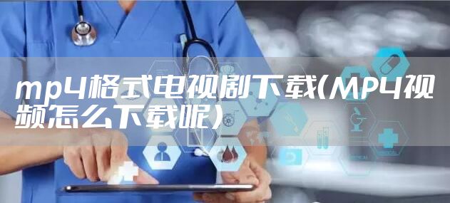 mp4格式电视剧下载（MP4视频怎么下载呢）