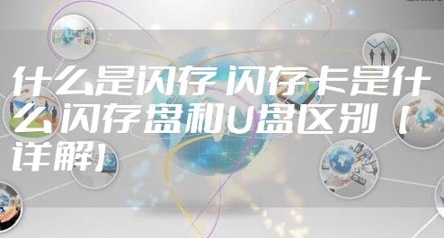 什么是闪存 闪存卡是什么 闪存盘和U盘区别【详解】