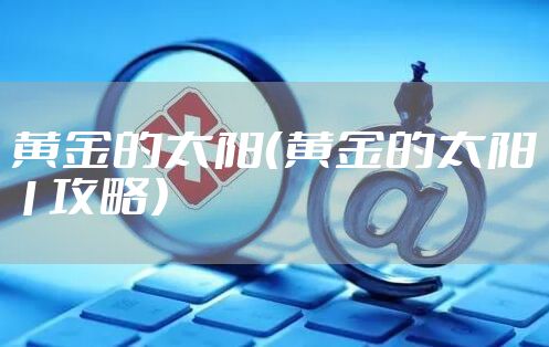 黄金的太阳（黄金的太阳1攻略）