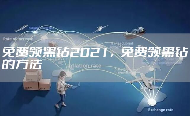 免费领黑钻2021，免费领黑钻的方法