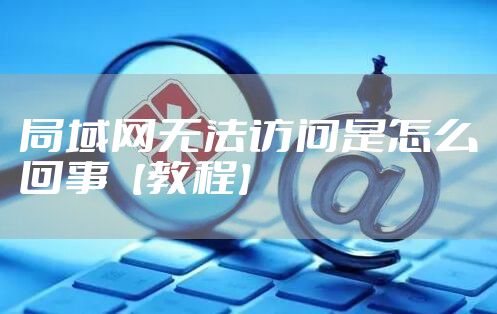 局域网无法访问是怎么回事【教程】