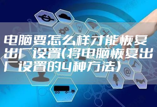 电脑要怎么样才能恢复出厂设置（将电脑恢复出厂设置的4种方法）