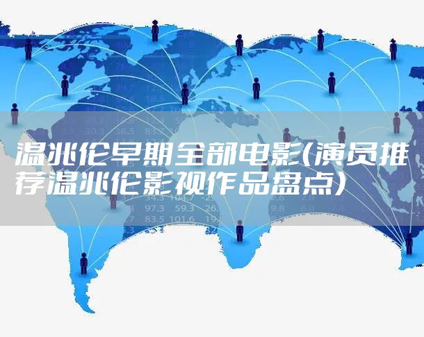 温兆伦早期全部电影（演员推荐温兆伦影视作品盘点）