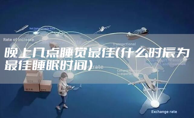 晚上几点睡觉最佳（什么时辰为最佳睡眠时间）