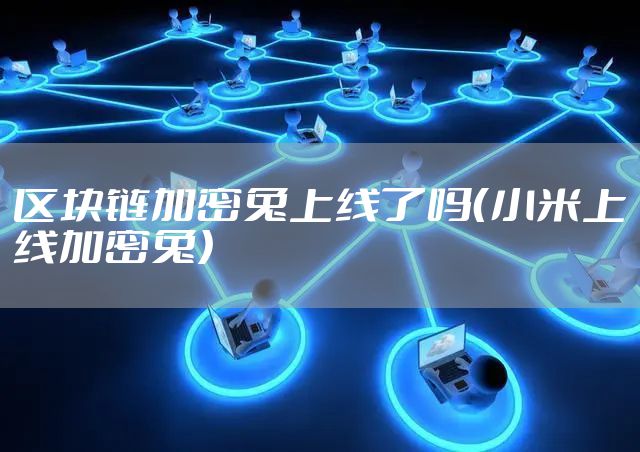 区块链加密兔上线了吗（小米上线加密兔）