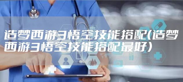 造梦西游3悟空技能搭配（造梦西游3悟空技能搭配最好）