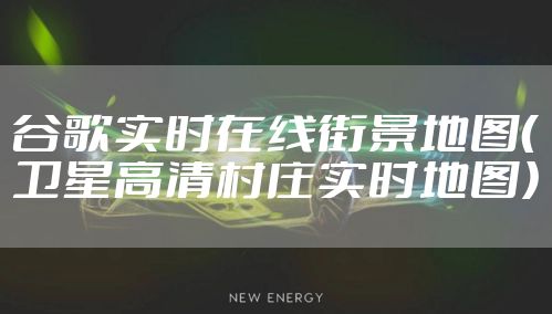 谷歌实时在线街景地图（卫星高清村庄实时地图）